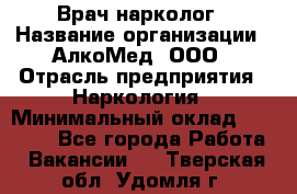 Врач-нарколог › Название организации ­ АлкоМед, ООО › Отрасль предприятия ­ Наркология › Минимальный оклад ­ 70 000 - Все города Работа » Вакансии   . Тверская обл.,Удомля г.